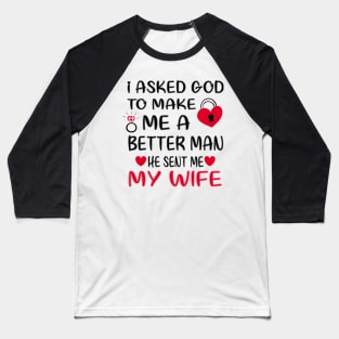 I Asked God To Make Me A Better Man He Sent Me My Wife Baseball T-Shirt